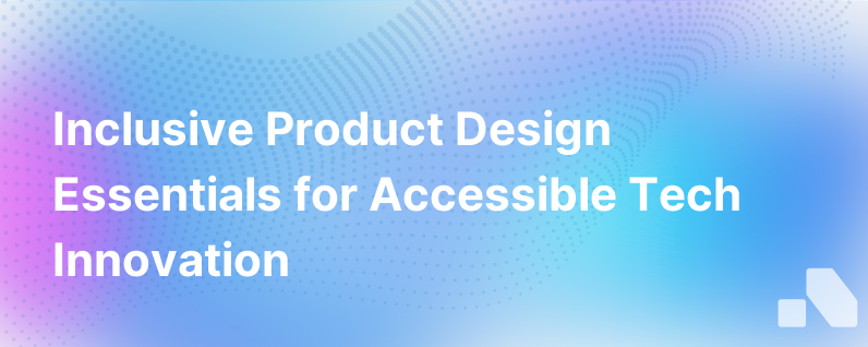 Inclusive Product Design 3 Tips For Building More Accessible Technology