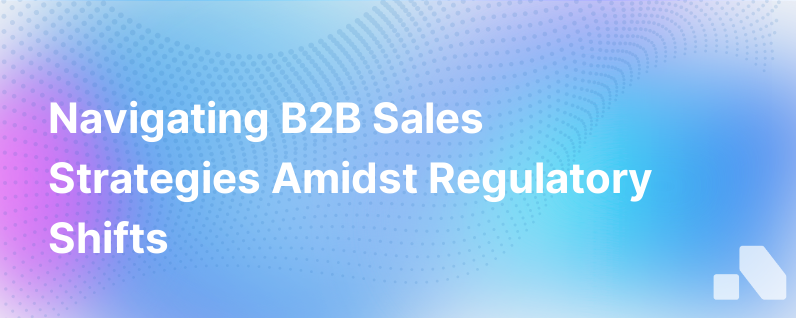 The Impact of Regulatory Changes on B2B Sales Strategies