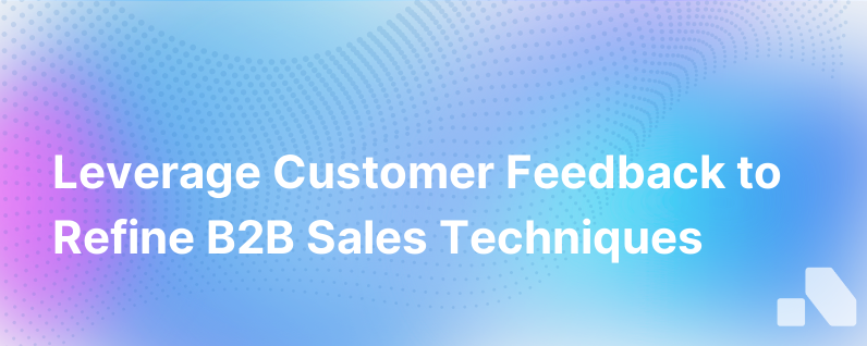 The Importance of Customer Feedback in Refining B2B Sales Techniques