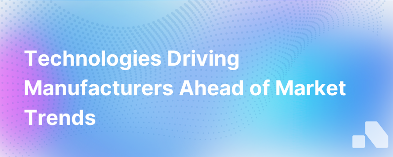These Technologies Help Manufacturers Stay Ahead Of Market Trends
