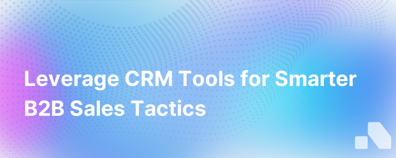 Utilizing CRM Tools to Enhance B2B Sales Strategies